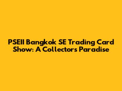 PSEII Bangkok SE Trading Card Show: A Collector's Paradise