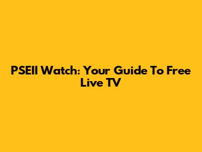 PSEII Watch: Your Guide To Free Live TV