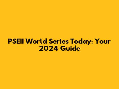 PSEII World Series Today: Your 2024 Guide