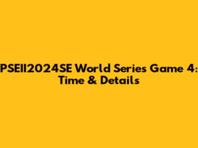 PSEII2024SE World Series Game 4: Time & Details