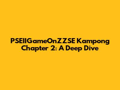 PSEIIGameOnZZSE Kampong Chapter 2: A Deep Dive