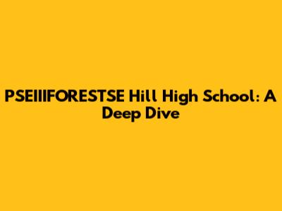 PSEIIIFORESTSE Hill High School: A Deep Dive