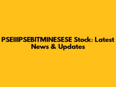 PSEIIIPSEBITMINESESE Stock: Latest News & Updates