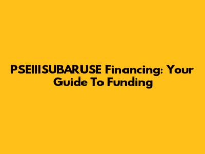 PSEIIISUBARUSE Financing: Your Guide To Funding