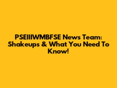 PSEIIIWMBFSE News Team: Shakeups & What You Need To Know!