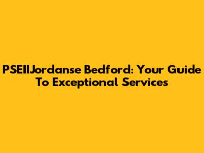 PSEIIJordanse Bedford: Your Guide To Exceptional Services