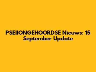 PSEIIONGEHOORDSE Nieuws: 15 September Update