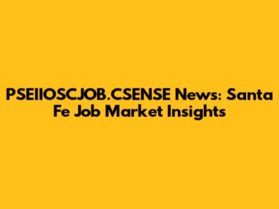 PSEIIOSCJOB.CSENSE News: Santa Fe Job Market Insights