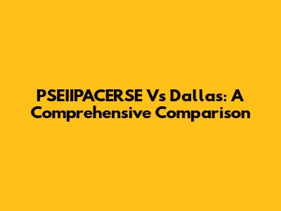 PSEIIPACERSE Vs Dallas: A Comprehensive Comparison