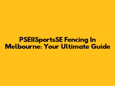 PSEIISportsSE Fencing In Melbourne: Your Ultimate Guide