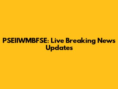 PSEIIWMBFSE: Live Breaking News Updates