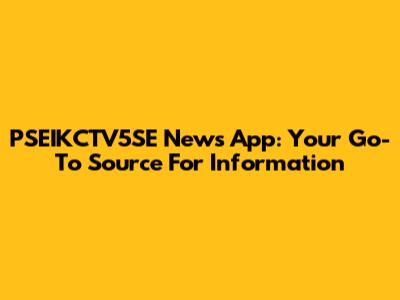 PSEIKCTV5SE News App: Your Go-To Source For Information