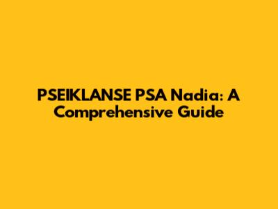 PSEIKLANSE PSA Nadia: A Comprehensive Guide