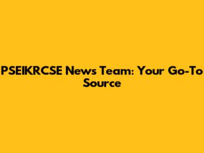 PSEIKRCSE News Team: Your Go-To Source