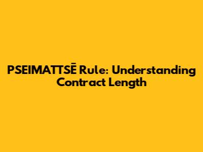 PSEIMATTSĒ Rule: Understanding Contract Length