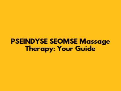 PSEINDYSE SEOMSE Massage Therapy: Your Guide