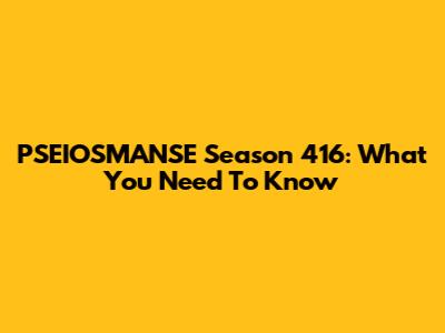 PSEIOSMANSE Season 416: What You Need To Know