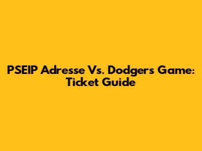 PSEIP Adresse Vs. Dodgers Game: Ticket Guide