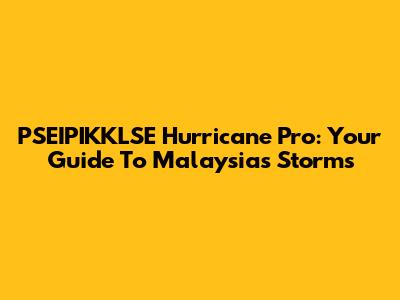 PSEIPIKKLSE Hurricane Pro: Your Guide To Malaysia's Storms