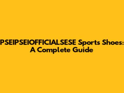PSEIPSEIOFFICIALSESE Sports Shoes: A Complete Guide