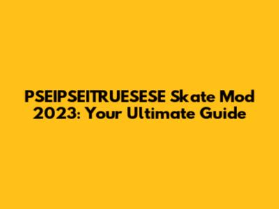 PSEIPSEITRUESESE Skate Mod 2023: Your Ultimate Guide