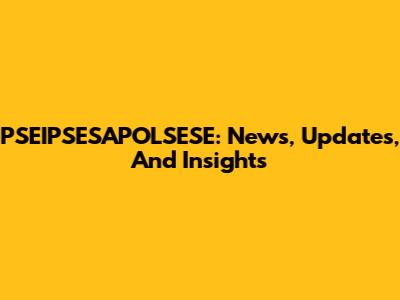 PSEIPSESAPOLSESE: News, Updates, And Insights