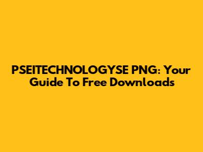 PSEITECHNOLOGYSE PNG: Your Guide To Free Downloads