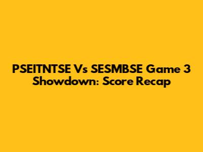 PSEITNTSE Vs SESMBSE Game 3 Showdown: Score Recap