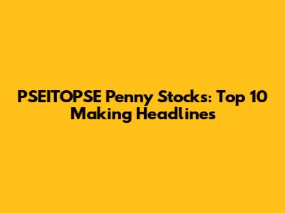 PSEITOPSE Penny Stocks: Top 10 Making Headlines