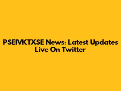 PSEIVKTXSE News: Latest Updates Live On Twitter