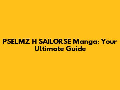 PSELMZ H SAILORSE Manga: Your Ultimate Guide