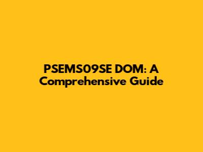 PSEMS09SE DOM: A Comprehensive Guide