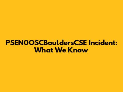 PSEN0OSCBouldersCSE Incident: What We Know
