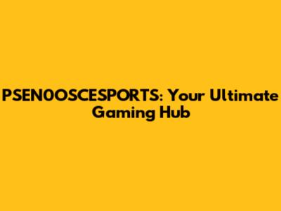 PSEN0OSCESPORTS: Your Ultimate Gaming Hub