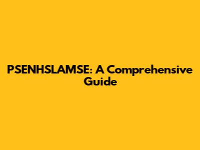 PSENHSLAMSE: A Comprehensive Guide