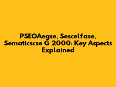 PSEOAegse, Sescelfase, Sematicscse G 2000: Key Aspects Explained