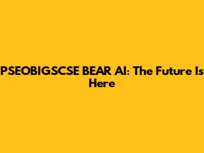 PSEOBIGSCSE BEAR AI: The Future Is Here