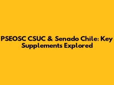PSEOSC CSUC & Senado Chile: Key Supplements Explored