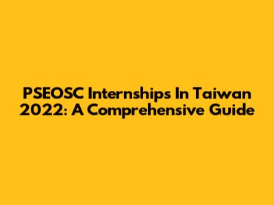PSEOSC Internships In Taiwan 2022: A Comprehensive Guide