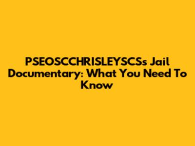 PSEOSCCHRISLEYSCS's Jail Documentary: What You Need To Know