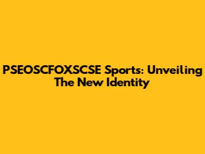PSEOSCFOXSCSE Sports: Unveiling The New Identity