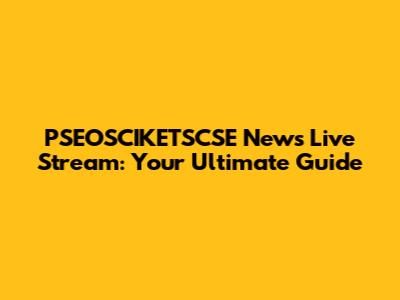 PSEOSCIKETSCSE News Live Stream: Your Ultimate Guide
