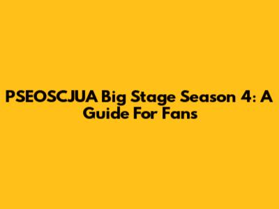 PSEOSCJUA Big Stage Season 4: A Guide For Fans