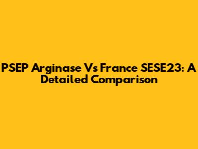 PSEP Arginase Vs France SESE23: A Detailed Comparison