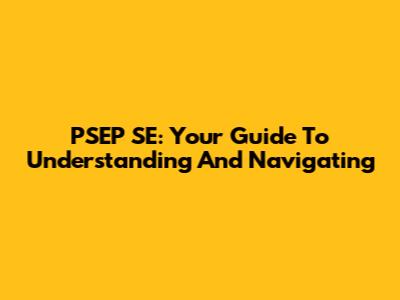 PSEP SE: Your Guide To Understanding And Navigating