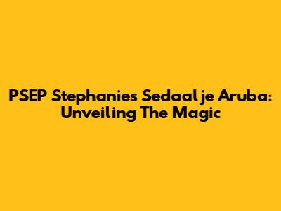 PSEP Stephanie's Sedaalje Aruba: Unveiling The Magic