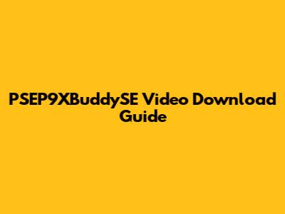PSEP9XBuddySE Video Download Guide
