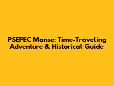PSEPEC Manse: Time-Traveling Adventure & Historical Guide