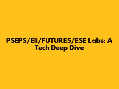 PSEPS/EII/FUTURES/ESE Labs: A Tech Deep Dive