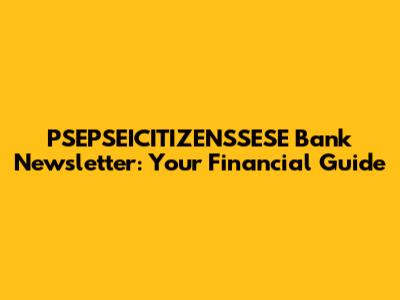 PSEPSEICITIZENSSESE Bank Newsletter: Your Financial Guide